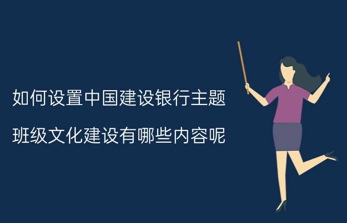 如何设置中国建设银行主题 班级文化建设有哪些内容呢？